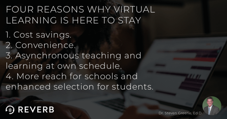 A list of the reasons why virtual learning is here to stay: cost savings, convenience, asynchronous teaching and learning, more reach for schools, and more selection for students.