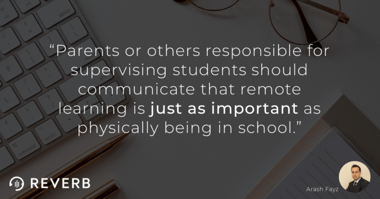 Parents or others responsible for supervising students should communicate that remote learning is just as important as physically being in school.