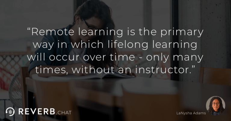Remote learning is the primary way in which lifelong learning will occur over time - only many times, without an instructor.