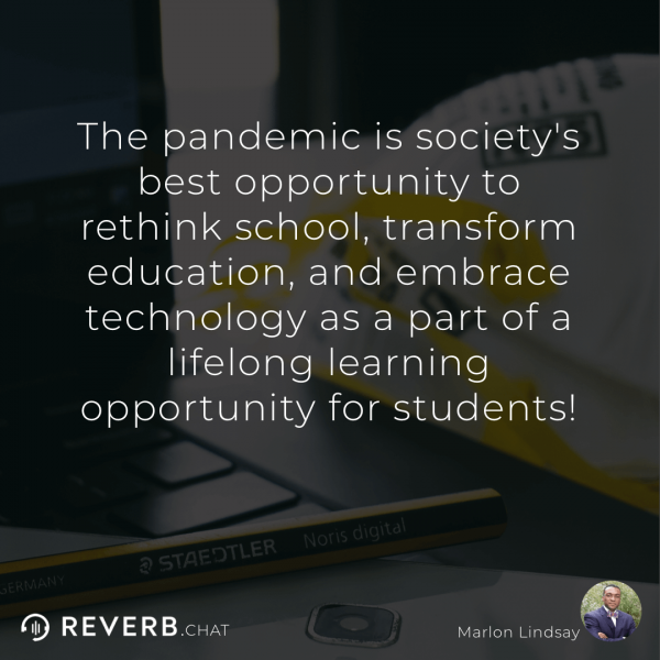 The pandemic is society's best opportunity to rethink school, transform education, and embrace technology as a part of a lifelong learning opportunity for students!